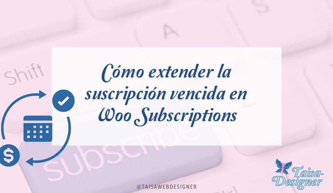 Cómo extender la suscripción expirada en WooCommerce Subscriptions